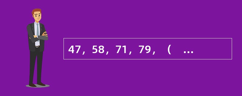 47，58，71，79，（　　），109。