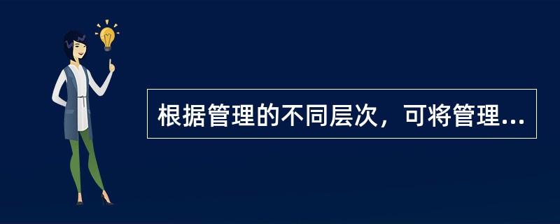 根据管理的不同层次，可将管理活动划分为（　　）。