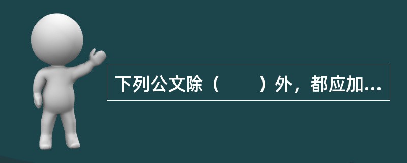 下列公文除（　　）外，都应加盖发文机关的印章。