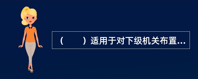 （　　）适用于对下级机关布置工作，阐明工作活动的指导原则。