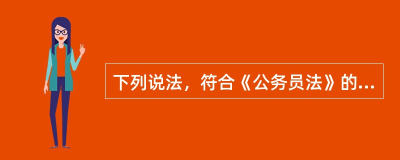 下列说法，符合《公务员法》的一项是（　　）。