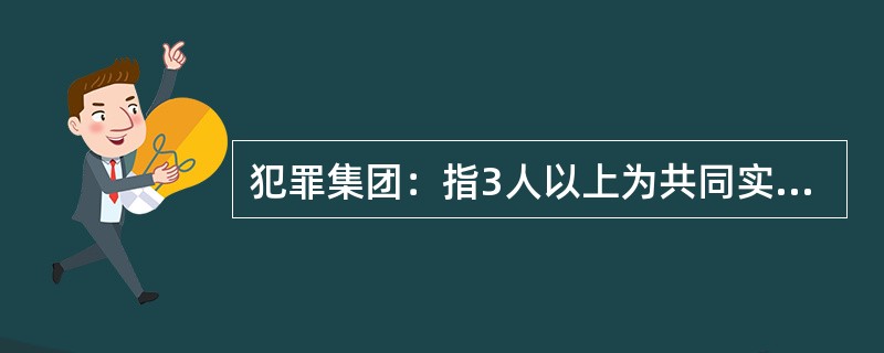 犯罪集团：指3人以上为共同实施犯罪而组成的较为固定的犯罪集团。<br />下列哪项判断是正确的？（　　）