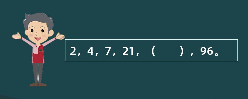 2，4，7，21，（　　），96。