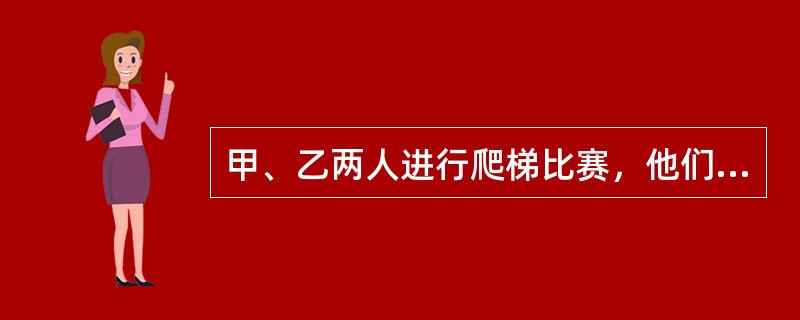 甲、乙两人进行爬梯比赛，他们速度都是匀速的，当甲爬到4楼时，乙才在2楼。当乙爬到4楼时，甲在（　　）。