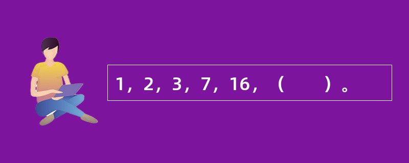 1，2，3，7，16，（　　）。