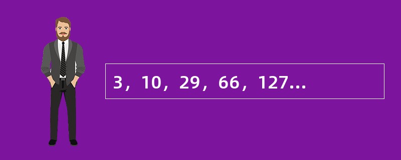 3，10，29，66，127，（　　）。