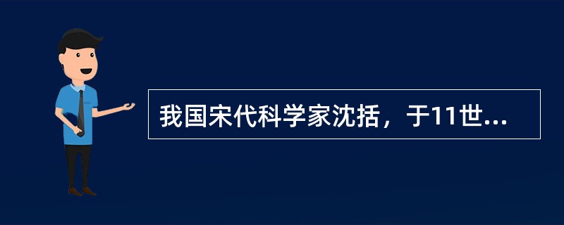 我国宋代科学家沈括,于11世纪末著的《梦溪笔谈》中,在记述用天然磁石摩擦钢针可以指南的时候指出:“方家以磁石磨针锋,则能指南,然常微偏东,不全南也。”这个发现比欧洲人哥伦布的发现早了四百多年。沈括发现 我国宋代科学家沈括,于11世纪末著的《梦溪笔谈》中,在记述用天然磁石摩擦钢针可以指南的时候指出:“方家以磁石磨针锋,则能指南,然常微偏东,不全南也。”这个发现比欧洲人哥伦布的发现早了四百多年。沈括发现
