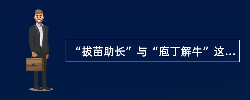 “拔苗助长”与“庖丁解牛”这两个成语共同说明的道理是(  )。 “拔苗助长”与“庖丁解牛”这两个成语共同说明的道理是(  )。