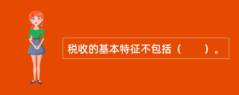 税收的基本特征不包括(  )。 税收的基本特征不包括(  )。