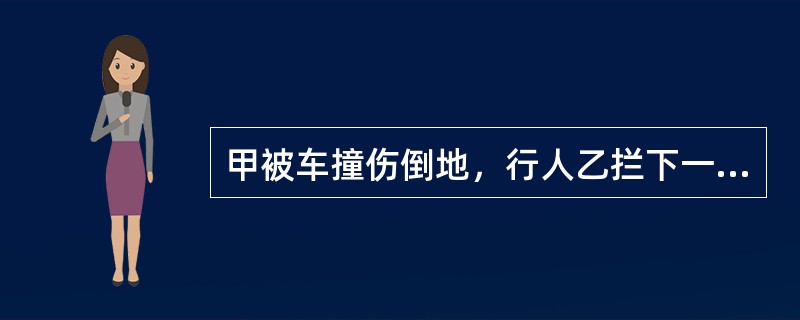 甲被车撞伤倒地,行人乙拦下一辆出租车,将甲送往医院,乙支付了车费,其间,甲的手机丢失,下列表述中正确的是(  )。 甲被车撞伤倒地,行人乙拦下一辆出租车,将甲送往医院,乙支付了车费,其间,甲的手机丢失,下列表述中正确的是(  )。