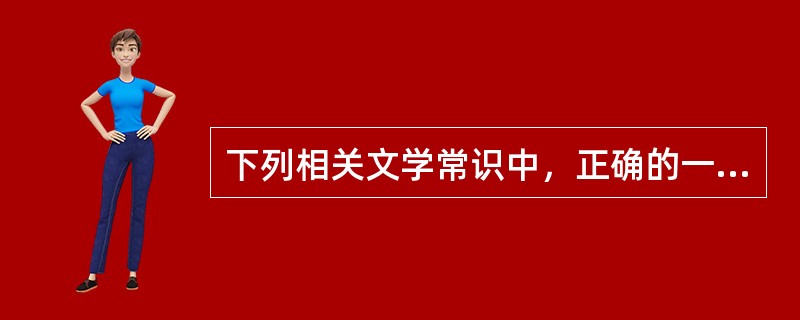 下列相关文学常识中，正确的一项是（　　）。