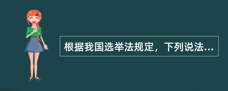 根据我国选举法规定，下列说法错误的是（　　）。