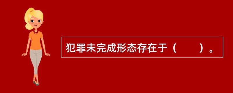 犯罪未完成形态存在于（　　）。