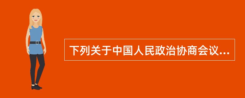 下列关于中国人民政治协商会议全国委员会和地方委员会的说法，不正确的一项是（　　）。