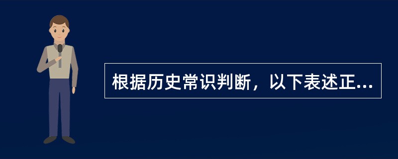 根据历史常识判断，以下表述正确的是（　　）。