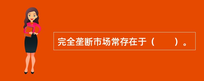 完全垄断市场常存在于（　　）。