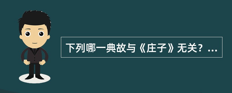 下列哪一典故与《庄子》无关？（　　）