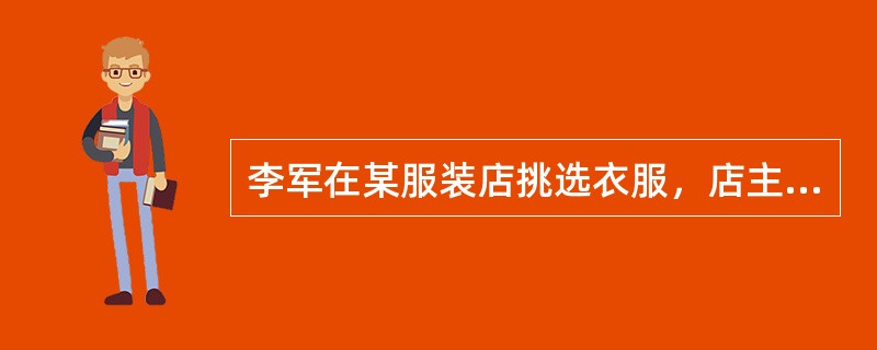 李军在某服装店挑选衣服，店主向其推荐了一款风衣。李军试穿后觉得不合适，脱下风衣后准备离开，店主却强追李军买下了这件风衣。店主的这一行为侵犯了李军的（　　）。