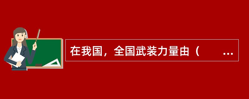 在我国，全国武装力量由（　　）领导并统一指挥。