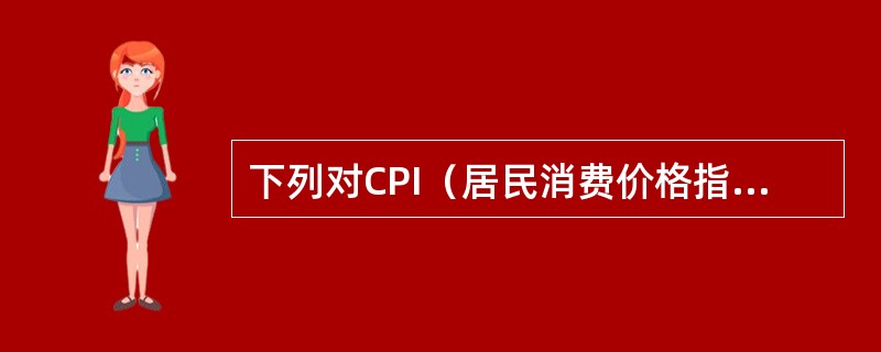 下列对CPI（居民消费价格指数）的认识正确的是（　　）。