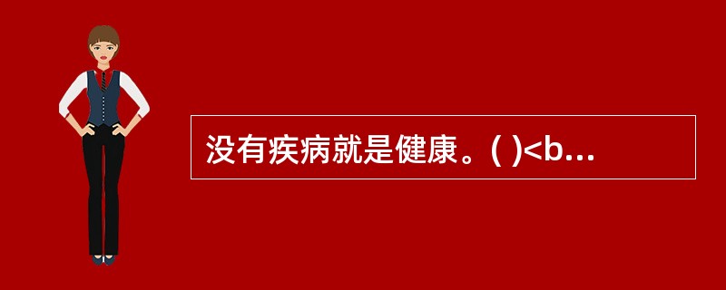 没有疾病就是健康。( )<br />对<br />错