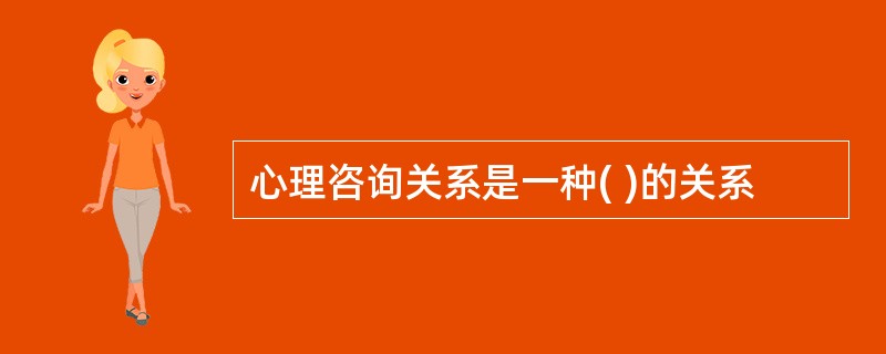 心理咨询关系是一种( )的关系