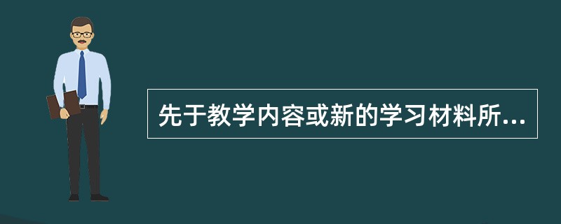 先于教学内容或新的学习材料所呈现的一种引导性材料，它是对新学习材料的简化与概括，在新学习材料与学习者原有观念之间起认知桥梁作用，这种学习内容的组织技术或教学策略叫作( )