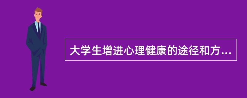 大学生增进心理健康的途径和方法有( )。