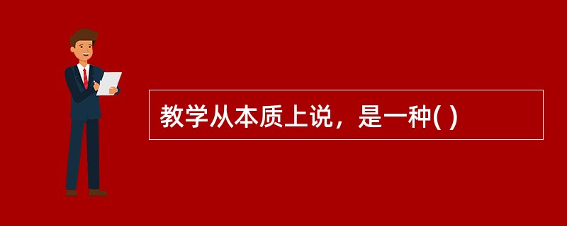 教学从本质上说，是一种( )