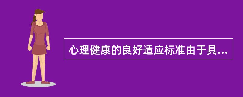 心理健康的良好适应标准由于具有主观性，常常有差异乃至引发争议。( )<br />对<br />错