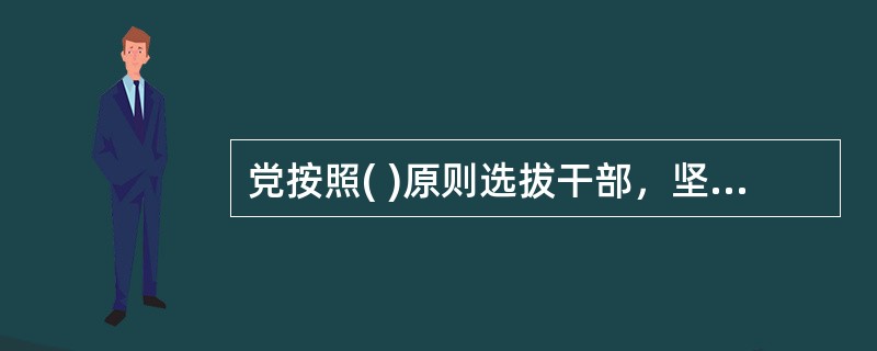 党按照( )原则选拔干部，坚持任人唯贤，反对任人唯亲，努力实现干部队伍的革命化、年轻化、知识化、专业化。