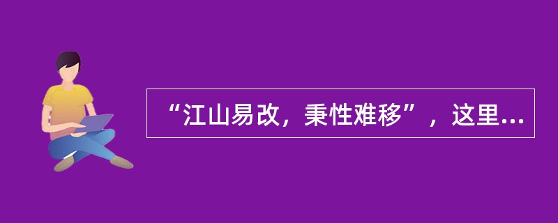 “江山易改，秉性难移”，这里的“秉性”是指人格说的。体现了人格的( )