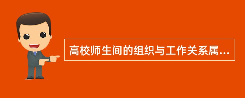 高校师生间的组织与工作关系属于哪一个领域关系的表现形式( )