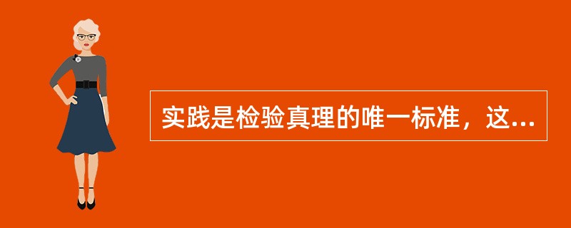 实践是检验真理的唯一标准，这主要是因为( )。