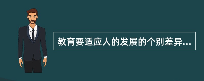 教育要适应人的发展的个别差异性，做到( )