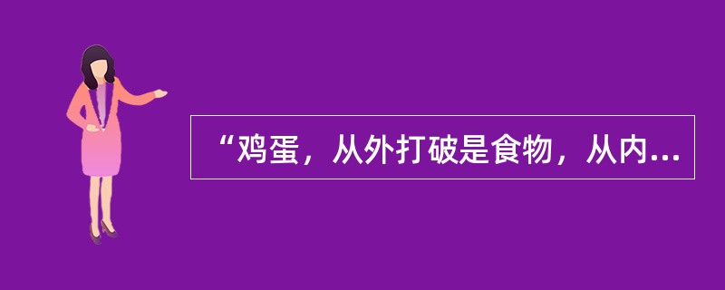 “鸡蛋，从外打破是食物，从内打破是生命。人生成长亦是如此，既要承受外在压力，更需具有内在动力。”这体现的哲学道理是( )。①矛盾是事物发展的源泉和动力②发展的实质是事物的运动与变化③发展的总趋势是前进