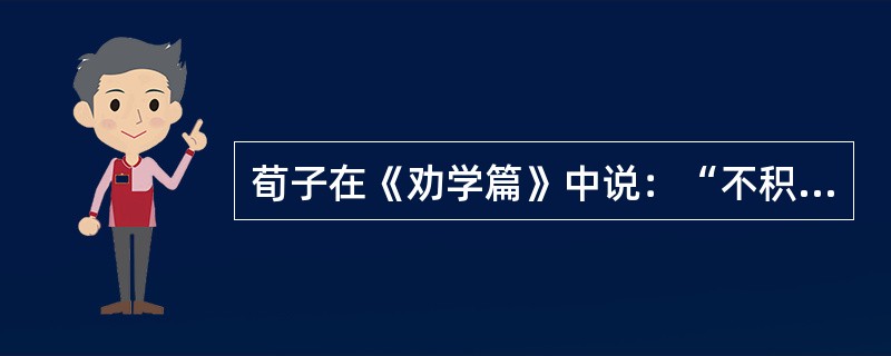 荀子在《劝学篇》中说：“不积跬步，无以至千里；不积小流，无以成江海。”这句名言告诉人们的哲理是( )。