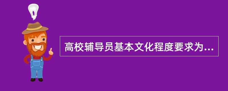 高校辅导员基本文化程度要求为：硕士研究生以上学历。( )<br />对<br />错