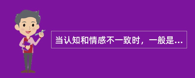 当认知和情感不一致时，一般是认知将决定人的行为。( )<br />对<br />错