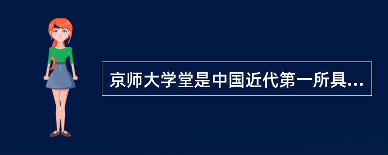 京师大学堂是中国近代第一所具有高等教育性质与功能的学校。( )<br />对<br />错