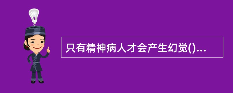 只有精神病人才会产生幻觉()<br />对<br />错