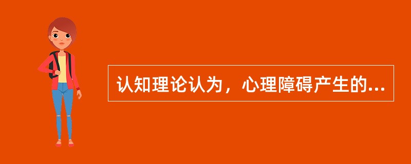 认知理论认为，心理障碍产生的根源在于( )。