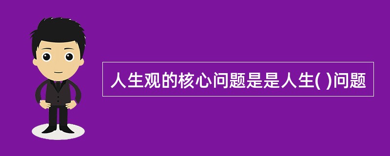 人生观的核心问题是是人生( )问题