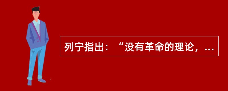 列宁指出：“没有革命的理论，就不会有革命的运动。”这句话的哲学含义是( )。