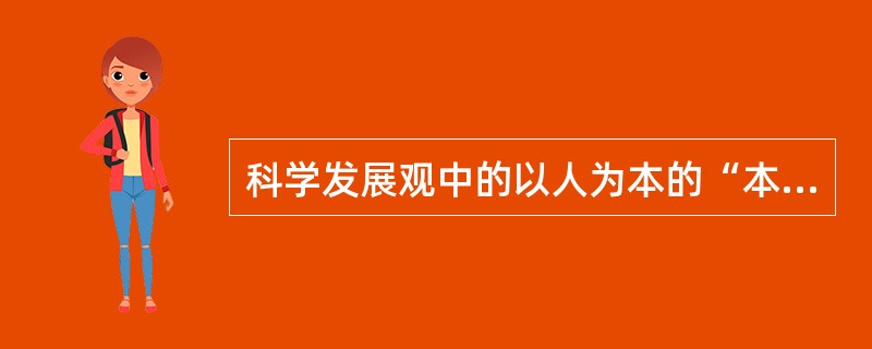 科学发展观中的以人为本的“本”就是( )。