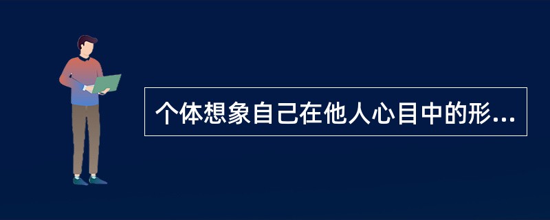 个体想象自己在他人心目中的形象和他人对自己的评价，从而确立自我。这种自我称为( )