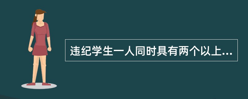 违纪学生一人同时具有两个以上的违纪行为应当给予纪律处分的，应当合并处理。( )<br />对<br />错