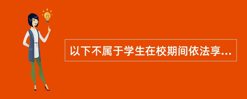 以下不属于学生在校期间依法享有的权利：( )