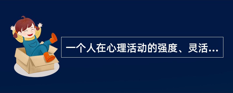 一个人在心理活动的强度、灵活性、稳定性等动力方面所表现出来的特征称为( )