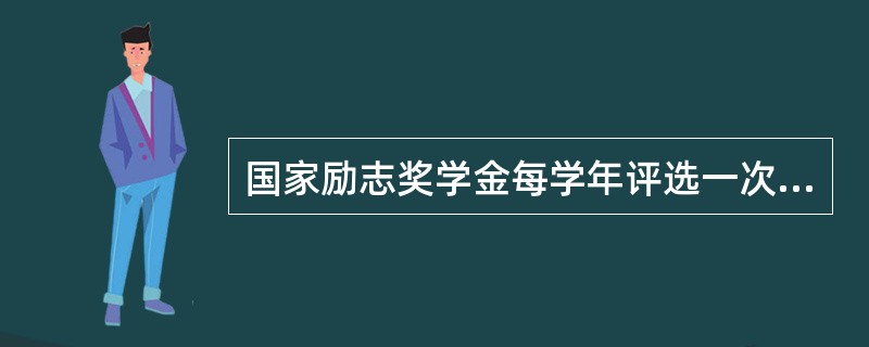 国家励志奖学金每学年评选一次，实行等额评审，一次性下发。( )<br />对<br />错